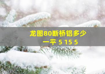 龙图80断桥铝多少一平 5 15 5